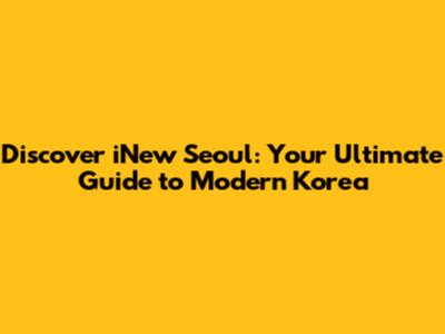 Discover iNew Seoul: Your Ultimate Guide to Modern Korea