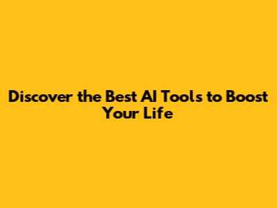 Discover the Best AI Tools to Boost Your Life