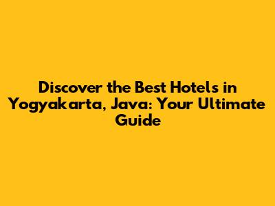 Discover the Best Hotels in Yogyakarta, Java: Your Ultimate Guide