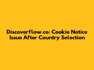 Discoverflow.co: Cookie Notice Issue After Country Selection