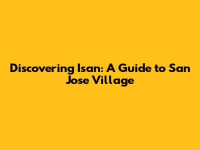 Discovering Isan: A Guide to San Jose Village
