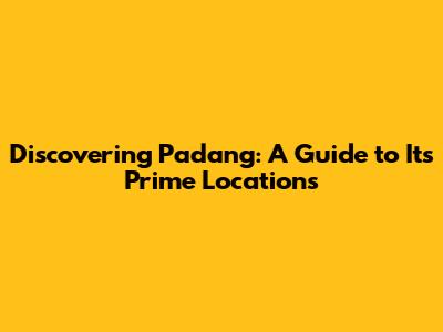 Discovering Padang: A Guide to Its Prime Locations