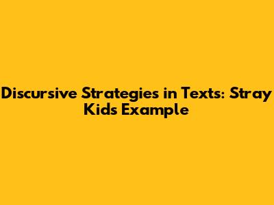 Discursive Strategies in Texts: Stray Kids Example