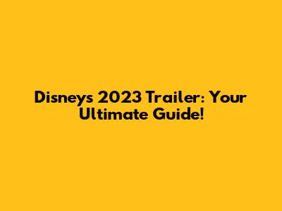 Disney's 2023 Trailer: Your Ultimate Guide!