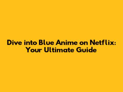 Dive into Blue Anime on Netflix: Your Ultimate Guide