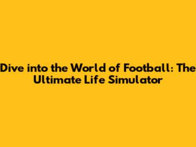 Dive into the World of Football: The Ultimate Life Simulator