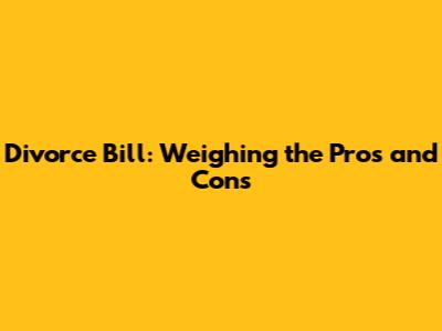 Divorce Bill: Weighing the Pros and Cons