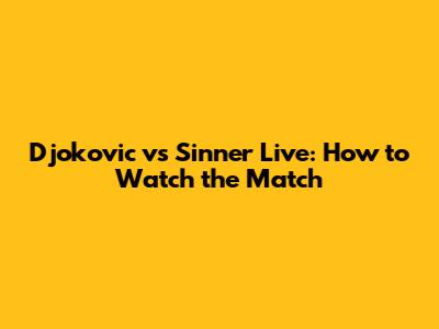 Djokovic vs Sinner Live: How to Watch the Match