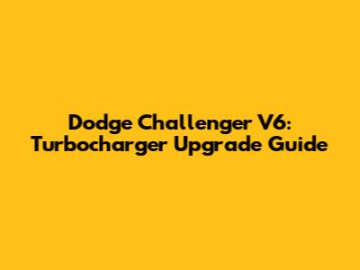 Dodge Challenger V6: Turbocharger Upgrade Guide