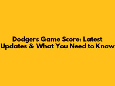 Dodgers Game Score: Latest Updates & What You Need to Know