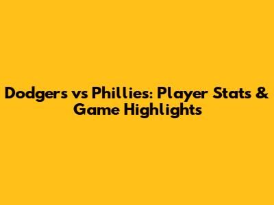 Dodgers vs Phillies: Player Stats & Game Highlights