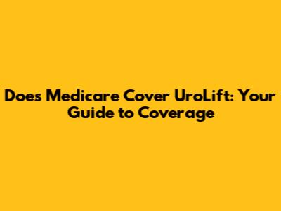 Does Medicare Cover UroLift: Your Guide to Coverage