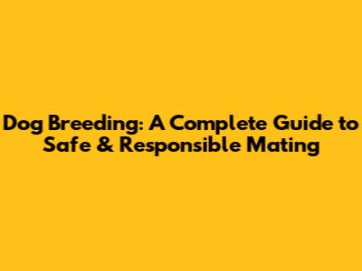 Dog Breeding: A Complete Guide to Safe & Responsible Mating
