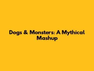 Dogs & Monsters: A Mythical Mashup
