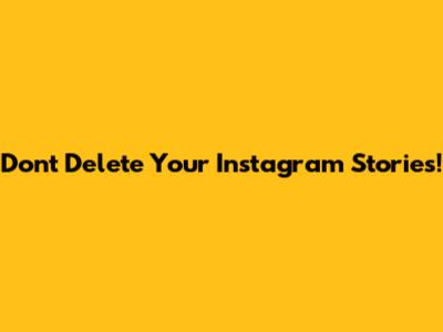 Don't Delete Your Instagram Stories!