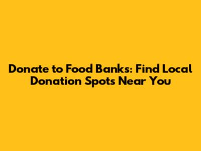 Donate to Food Banks: Find Local Donation Spots Near You
