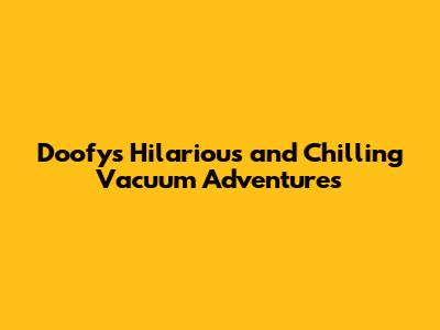 Doofy's Hilarious and Chilling Vacuum Adventures
