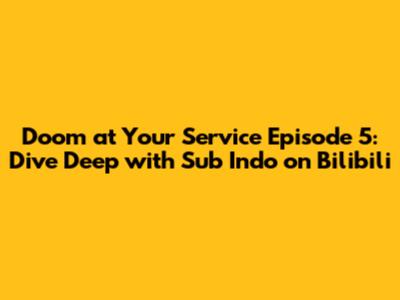 Doom at Your Service Episode 5: Dive Deep with Sub Indo on Bilibili