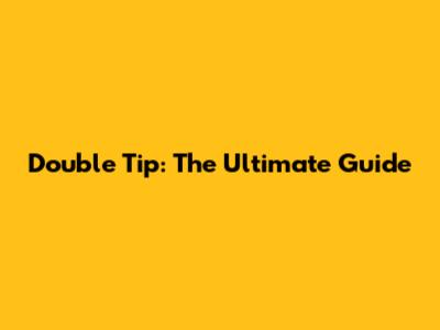 Double Tip: The Ultimate Guide