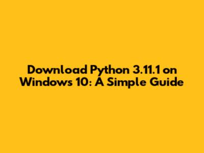 Download Python 3.11.1 on Windows 10: A Simple Guide