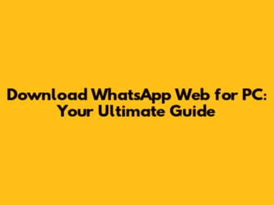 Download WhatsApp Web for PC: Your Ultimate Guide