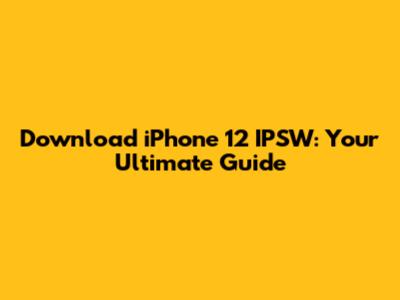 Download iPhone 12 IPSW: Your Ultimate Guide
