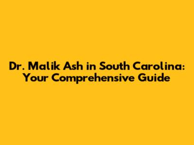 Dr. Malik Ash in South Carolina: Your Comprehensive Guide