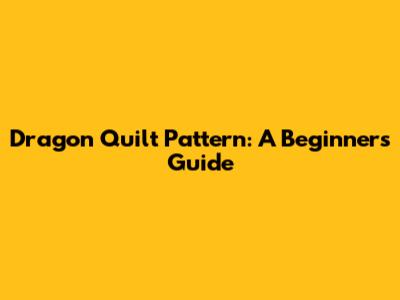 Dragon Quilt Pattern: A Beginner's Guide