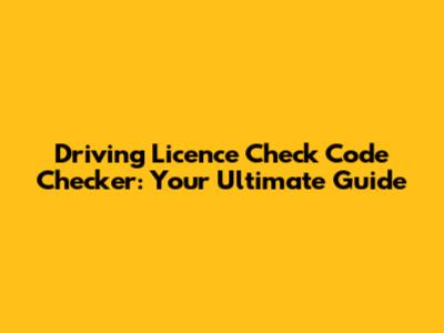 Driving Licence Check Code Checker: Your Ultimate Guide