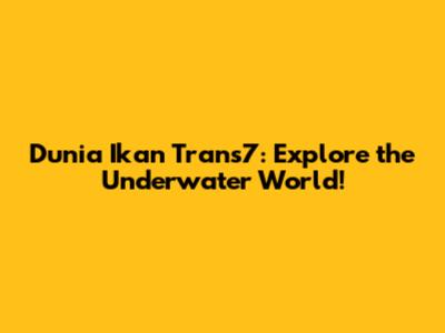 Dunia Ikan Trans7: Explore the Underwater World!