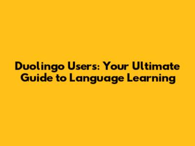 Duolingo Users: Your Ultimate Guide to Language Learning