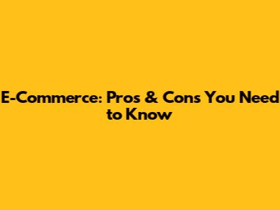 E-Commerce: Pros & Cons You Need to Know