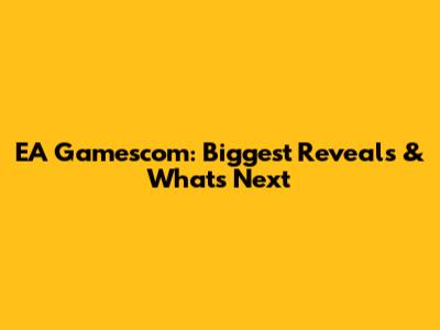 EA Gamescom: Biggest Reveals & What's Next