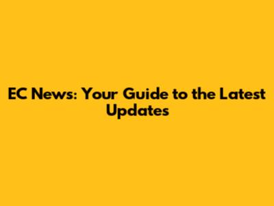 EC News: Your Guide to the Latest Updates