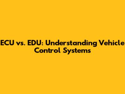 ECU vs. EDU: Understanding Vehicle Control Systems