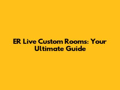 ER Live Custom Rooms: Your Ultimate Guide