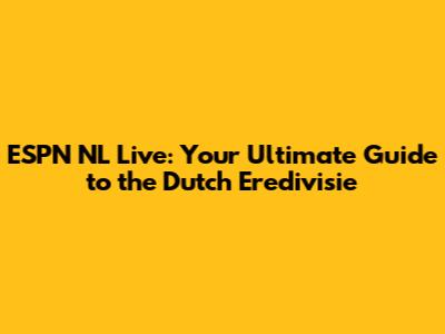 ESPN NL Live: Your Ultimate Guide to the Dutch Eredivisie