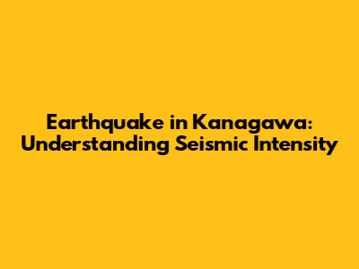 Earthquake in Kanagawa: Understanding Seismic Intensity