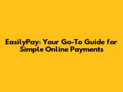 EasilyPay: Your Go-To Guide for Simple Online Payments