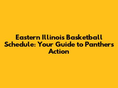 Eastern Illinois Basketball Schedule: Your Guide to Panthers Action
