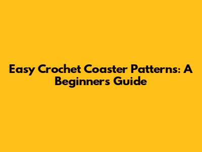 Easy Crochet Coaster Patterns: A Beginner's Guide