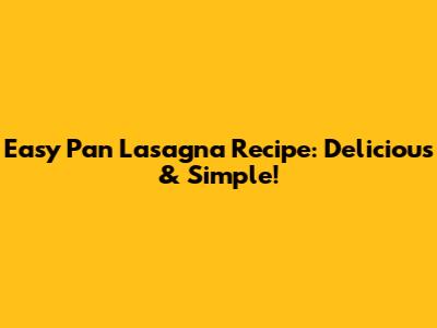 Easy Pan Lasagna Recipe: Delicious & Simple!