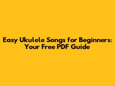 Easy Ukulele Songs for Beginners: Your Free PDF Guide
