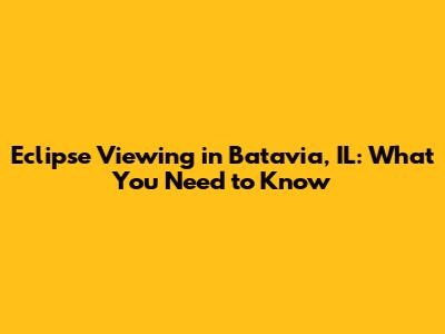 Eclipse Viewing in Batavia, IL: What You Need to Know