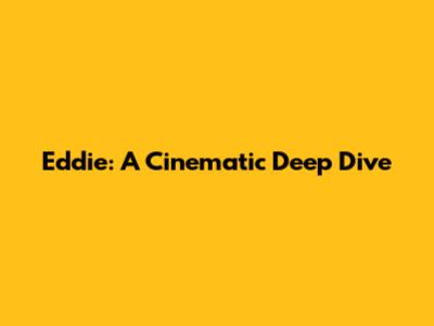 Eddie: A Cinematic Deep Dive