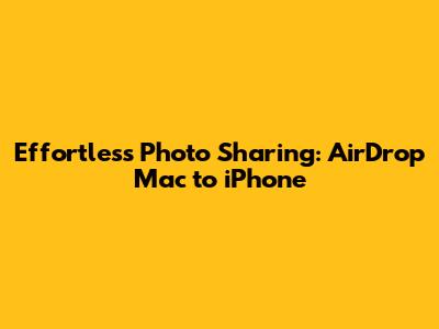 Effortless Photo Sharing: AirDrop Mac to iPhone