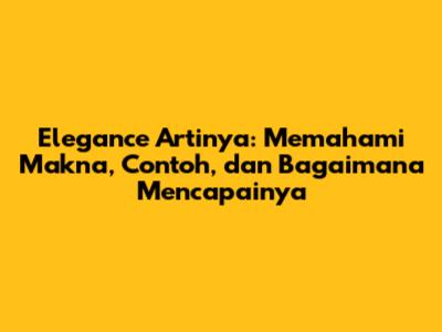 Elegance Artinya: Memahami Makna, Contoh, dan Bagaimana Mencapainya