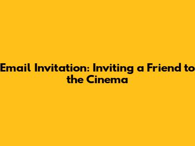 Email Invitation: Inviting a Friend to the Cinema