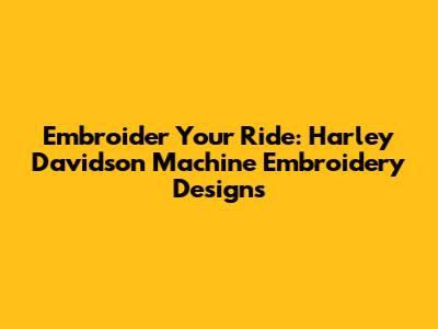 Embroider Your Ride: Harley Davidson Machine Embroidery Designs