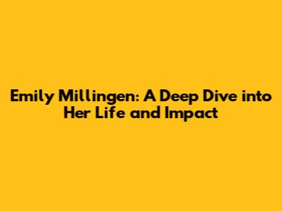 Emily Millingen: A Deep Dive into Her Life and Impact